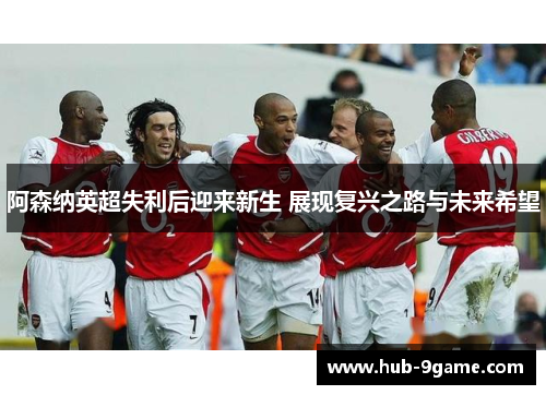 阿森纳英超失利后迎来新生 展现复兴之路与未来希望 阿森纳英超失利后迎来新生 展现复兴之路与未来希望