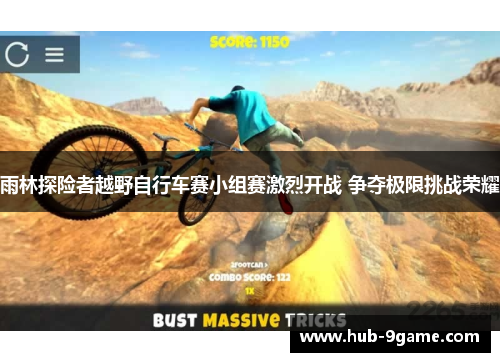 雨林探险者越野自行车赛小组赛激烈开战 争夺极限挑战荣耀 雨林探险者越野自行车赛小组赛激烈开战 争夺极限挑战荣耀