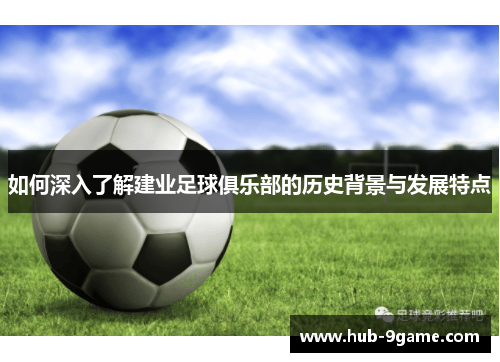 如何深入了解建业足球俱乐部的历史背景与发展特点 如何深入了解建业足球俱乐部的历史背景与发展特点