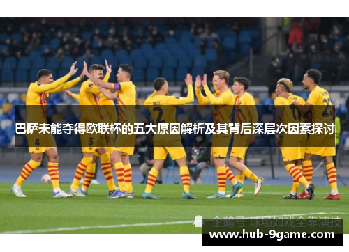 巴萨未能夺得欧联杯的五大原因解析及其背后深层次因素探讨 巴萨未能夺得欧联杯的五大原因解析及其背后深层次因素探讨