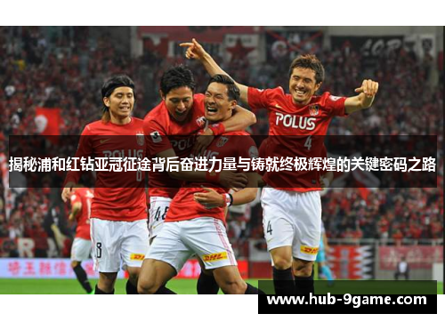 揭秘浦和红钻亚冠征途背后奋进力量与铸就终极辉煌的关键密码之路