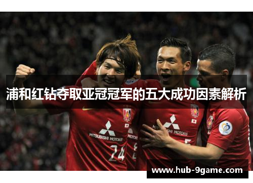 浦和红钻夺取亚冠冠军的五大成功因素解析