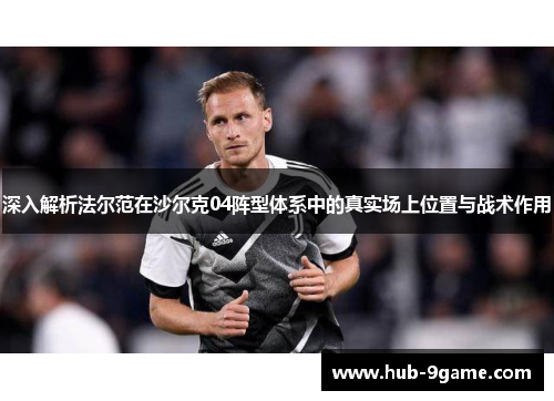 深入解析法尔范在沙尔克04阵型体系中的真实场上位置与战术作用