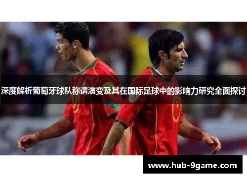 深度解析葡萄牙球队称谓演变及其在国际足球中的影响力研究全面探讨