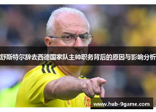 舒斯特尔辞去西德国家队主帅职务背后的原因与影响分析