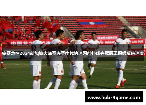 安赛龙在2024新加坡大师赛决赛中凭快速网前扑球夺冠展现顶级反应速度