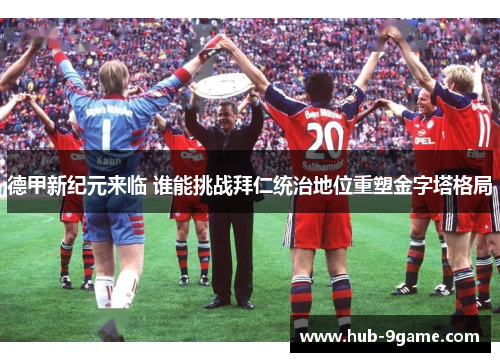 德甲新纪元来临 谁能挑战拜仁统治地位重塑金字塔格局