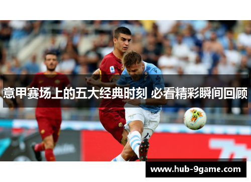 意甲赛场上的五大经典时刻 必看精彩瞬间回顾