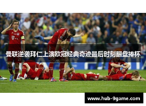 曼联逆袭拜仁上演欧冠经典奇迹最后时刻翻盘捧杯