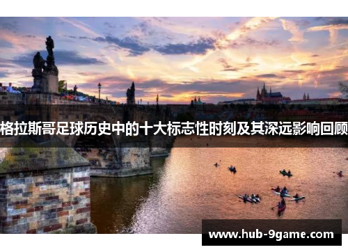 格拉斯哥足球历史中的十大标志性时刻及其深远影响回顾 格拉斯哥足球历史中的十大标志性时刻及其深远影响回顾
