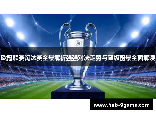 欧冠联赛淘汰赛全景解析强强对决走势与晋级前景全面解读