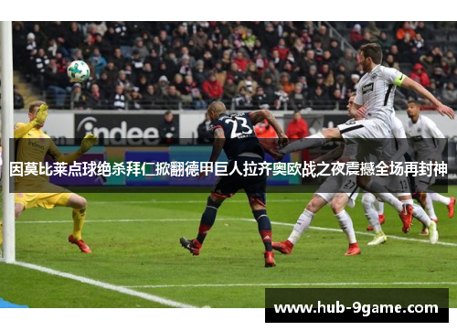 因莫比莱点球绝杀拜仁掀翻德甲巨人拉齐奥欧战之夜震撼全场再封神