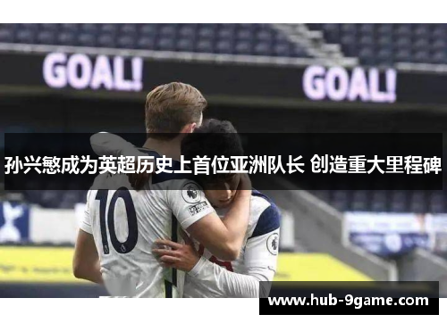 孙兴慜成为英超历史上首位亚洲队长 创造重大里程碑