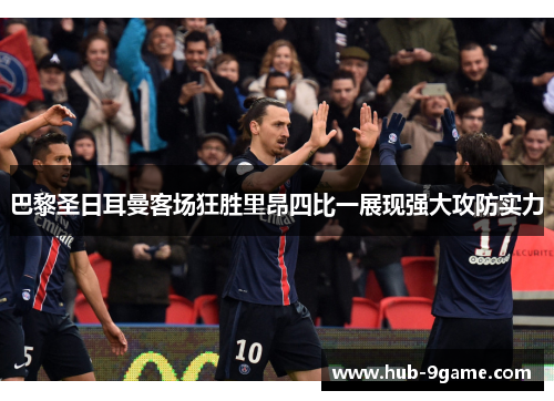 巴黎圣日耳曼客场狂胜里昂四比一展现强大攻防实力