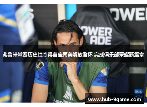 弗鲁米嫩塞历史性夺得首座南美解放者杯 完成俱乐部荣耀新篇章