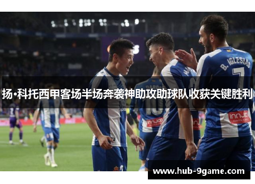 扬·科托西甲客场半场奔袭神助攻助球队收获关键胜利