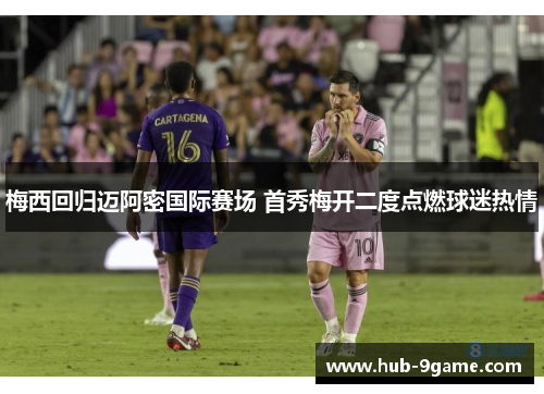 梅西回归迈阿密国际赛场 首秀梅开二度点燃球迷热情