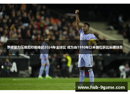 罗德里力压维尼修斯捧起2024年金球奖 成为自1990年以来首位获奖后腰球员 罗德里力压维尼修斯捧起2024年金球奖 成为自1990年以来首位获奖后腰球员