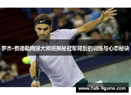 罗杰·费德勒网球大师班揭秘冠军背后的训练与心态秘诀 罗杰·费德勒网球大师班揭秘冠军背后的训练与心态秘诀