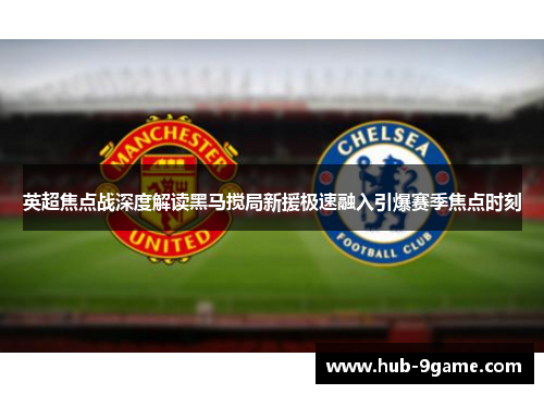 英超焦点战深度解读黑马搅局新援极速融入引爆赛季焦点时刻 英超焦点战深度解读黑马搅局新援极速融入引爆赛季焦点时刻