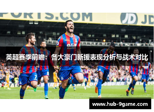 英超赛季前瞻：各大豪门新援表现分析与战术对比