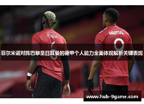 菲尔米诺对阵巴黎圣日耳曼的德甲个人能力全面体现解析关键表现