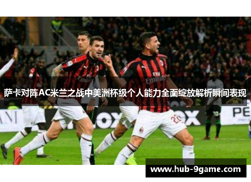 萨卡对阵AC米兰之战中美洲杯级个人能力全面绽放解析瞬间表现 萨卡对阵AC米兰之战中美洲杯级个人能力全面绽放解析瞬间表现