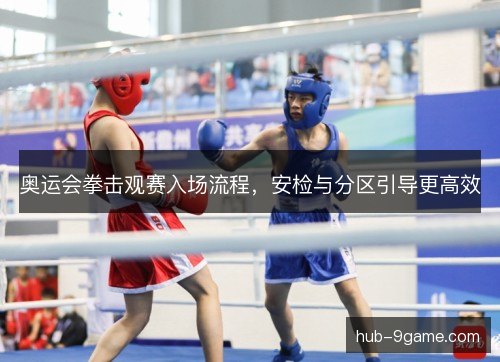 奥运会拳击观赛入场流程，安检与分区引导更高效