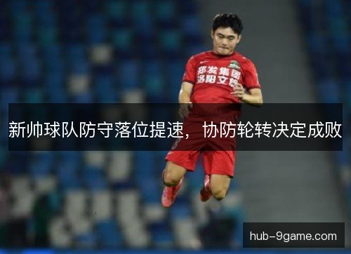 新帅球队防守落位提速，协防轮转决定成败