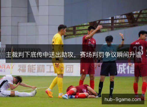 主裁判下底传中送出助攻,赛场判罚争议瞬间升温 主裁判下底传中送出助攻,赛场判罚争议瞬间升温